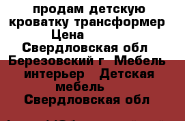 продам детскую кроватку трансформер › Цена ­ 3 000 - Свердловская обл., Березовский г. Мебель, интерьер » Детская мебель   . Свердловская обл.